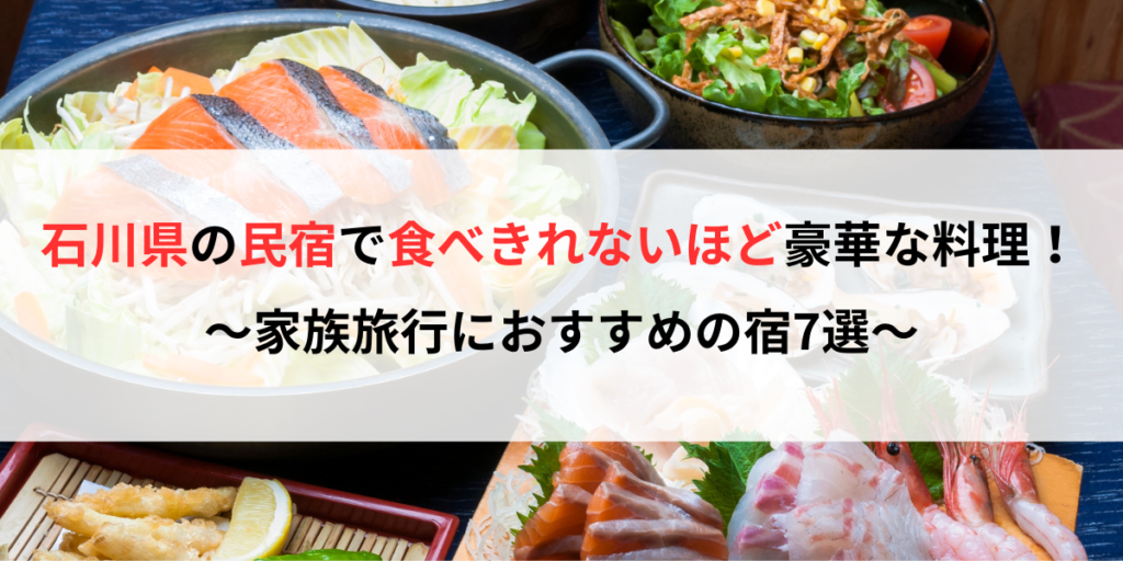 石川県の民宿で食べきれないほど料理が豪華すぎるのはどこ？家族旅行におすすめの宿7選