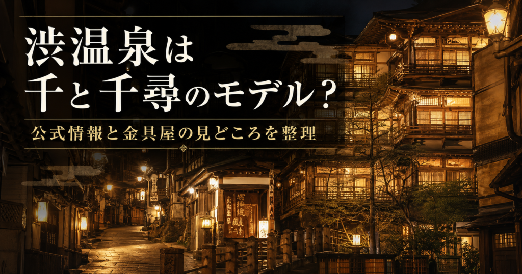 渋温泉は千と千尋のモデルなの？公式情報と金具屋の見どころを整理