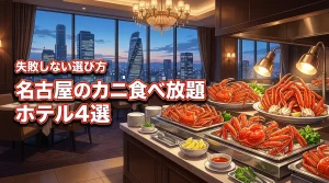 名古屋でカニ食べ放題が人気のホテル4選！失敗しない選び方やメリットを解説