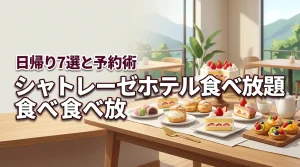 シャトレーゼのホテルで食べ放題を日帰り体験！おすすめ7選と予約のコツを伝授