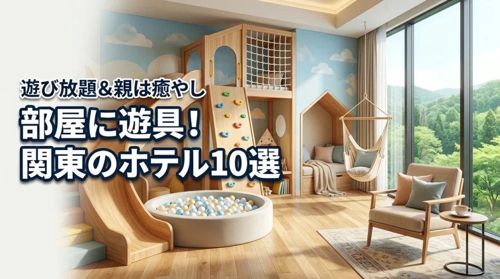 【厳選】関東で部屋に遊具があるホテル10選！親はリラックス＆子供は遊び放題