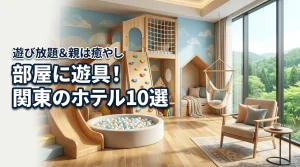 【厳選】関東で部屋に遊具があるホテル10選！親はリラックス＆子供は遊び放題